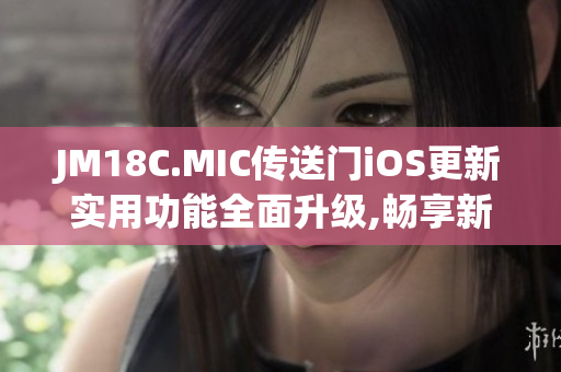JM18C.MIC傳送門iOS更新實用功能全面升級,暢享新體驗