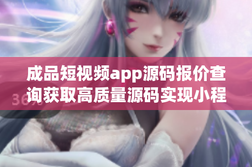成品短視頻app源碼報(bào)價(jià)查詢獲取高質(zhì)量源碼實(shí)現(xiàn)小程序開發(fā)【含演示】