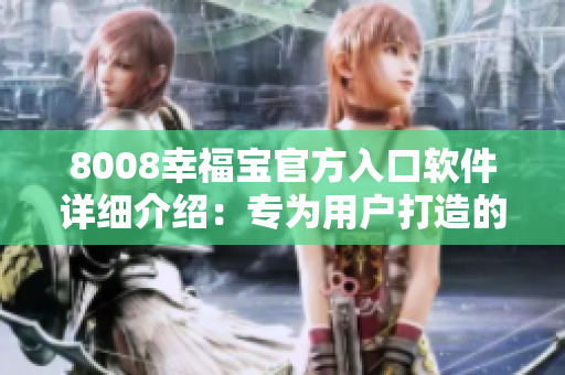 8008幸福寶官方入口軟件詳細(xì)介紹：專(zhuān)為用戶打造的全方位幸福生活工具