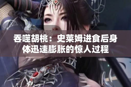 吞噬胡桃：史萊姆進(jìn)食后身體迅速膨脹的驚人過程