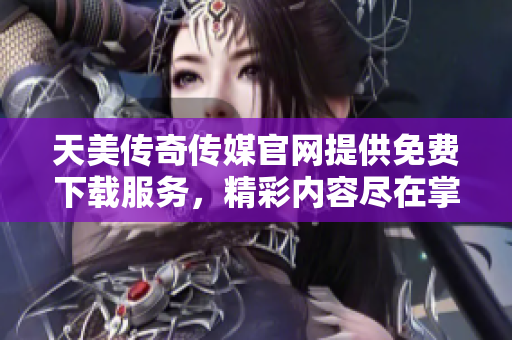 天美傳奇?zhèn)髅焦倬W(wǎng)提供免費(fèi)下載服務(wù)，精彩內(nèi)容盡在掌握