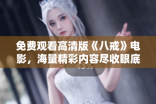 免費(fèi)觀看高清版《八戒》電影，海量精彩內(nèi)容盡收眼底