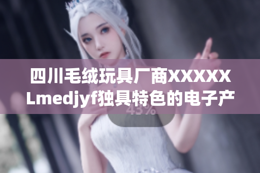 四川毛絨玩具廠商XXXXXLmedjyf獨(dú)具特色的電子產(chǎn)品更新迭代，市場(chǎng)表現(xiàn)亮眼