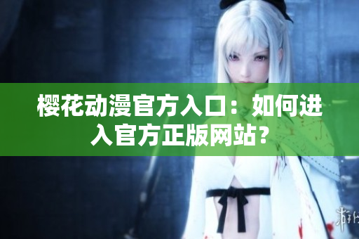 櫻花動(dòng)漫官方入口：如何進(jìn)入官方正版網(wǎng)站？