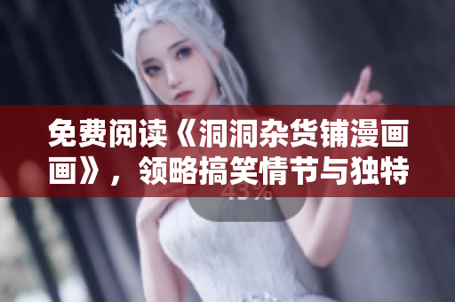 免費(fèi)閱讀《洞洞雜貨鋪漫畫(huà)畫(huà)》，領(lǐng)略搞笑情節(jié)與獨(dú)特畫(huà)風(fēng)!