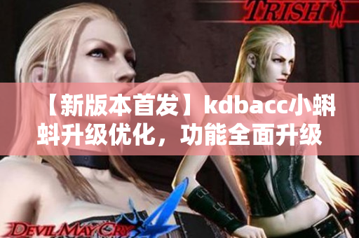 【新版本首發(fā)】kdbacc小蝌蚪升級(jí)優(yōu)化，功能全面升級(jí)