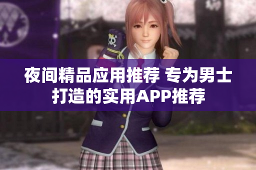 夜間精品應(yīng)用推薦 專(zhuān)為男士打造的實(shí)用APP推薦