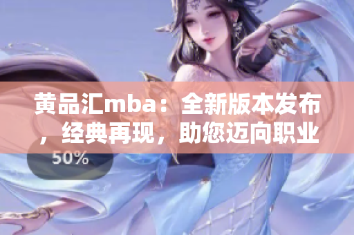 黃品匯mba：全新版本發(fā)布，經(jīng)典再現(xiàn)，助您邁向職業(yè)巔峰
