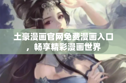 土豪漫畫官網(wǎng)免費(fèi)漫畫入口，暢享精彩漫畫世界