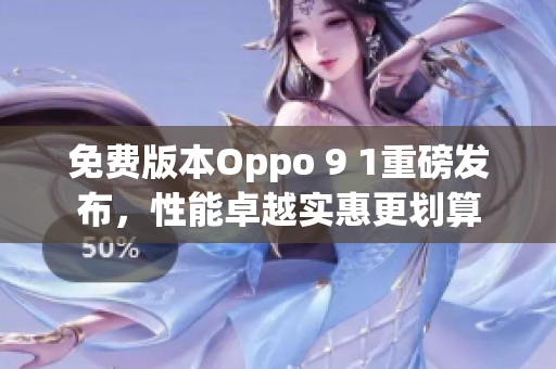 免費版本Oppo 9 1重磅發(fā)布，性能卓越實惠更劃算