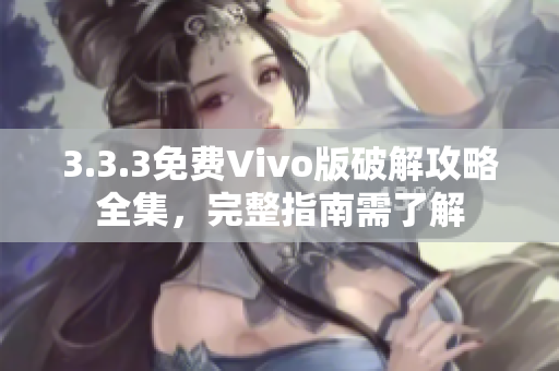 3.3.3免費Vivo版破解攻略全集，完整指南需了解