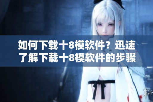 如何下載十8模軟件？迅速了解下載十8模軟件的步驟