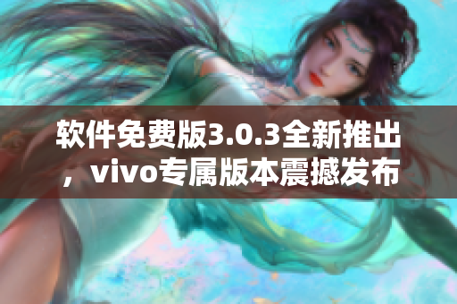 軟件免費(fèi)版3.0.3全新推出，vivo專(zhuān)屬版本震撼發(fā)布