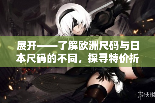 展開——了解歐洲尺碼與日本尺碼的不同，探尋特價折扣的秘密