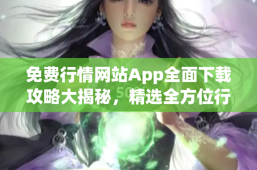 免費(fèi)行情網(wǎng)站App全面下載攻略大揭秘，精選全方位行情App免費(fèi)獲取列表