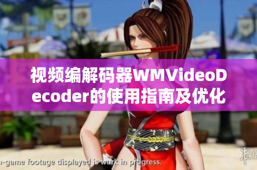 視頻編解碼器WMVideoDecoder的使用指南及優(yōu)化技巧