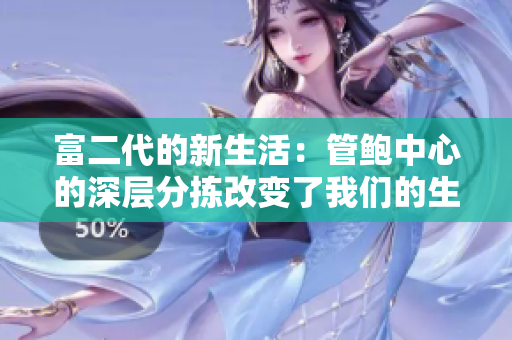 富二代的新生活：管鮑中心的深層分揀改變了我們的生活方式