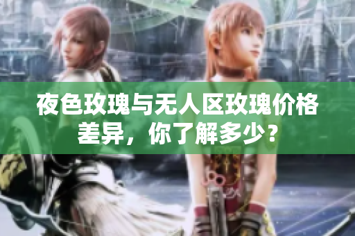 夜色玫瑰與無人區(qū)玫瑰價格差異，你了解多少？