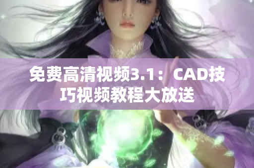 免費高清視頻3.1：CAD技巧視頻教程大放送