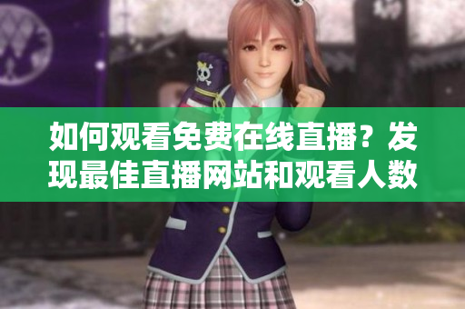 如何觀看免費在線直播？發(fā)現(xiàn)最佳直播網(wǎng)站和觀看人數(shù)