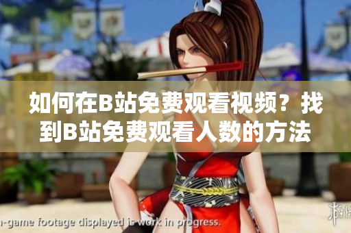 如何在B站免費(fèi)觀看視頻？找到B站免費(fèi)觀看人數(shù)的方法