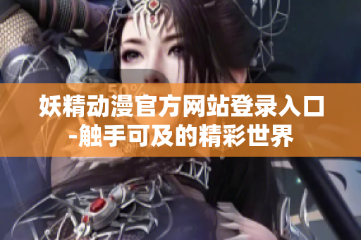 妖精動(dòng)漫官方網(wǎng)站登錄入口-觸手可及的精彩世界