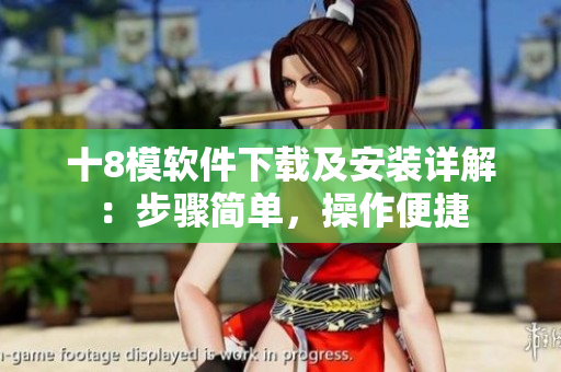 十8模軟件下載及安裝詳解：步驟簡單，操作便捷