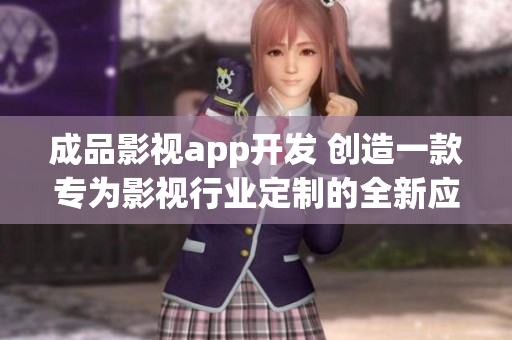 成品影視app開發(fā) 創(chuàng)造一款專為影視行業(yè)定制的全新應(yīng)用