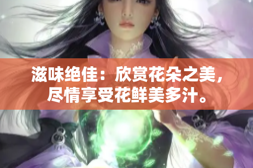 滋味絕佳：欣賞花朵之美，盡情享受花鮮美多汁。
