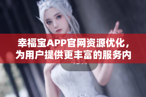 幸福寶APP官網(wǎng)資源優(yōu)化，為用戶提供更豐富的服務(wù)內(nèi)容