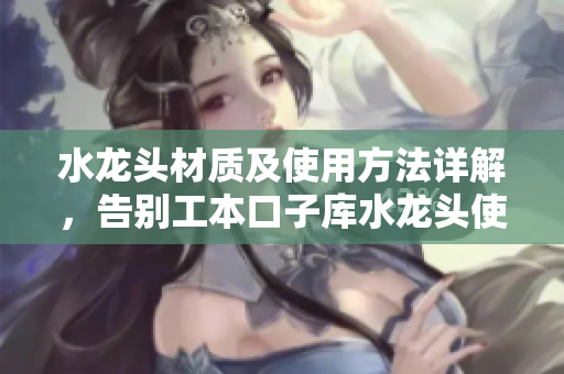 水龍頭材質(zhì)及使用方法詳解，告別工本口子庫(kù)水龍頭使用難題