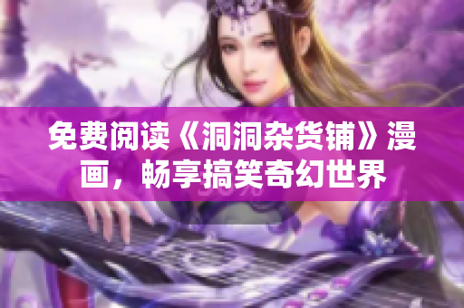 免費(fèi)閱讀《洞洞雜貨鋪》漫畫，暢享搞笑奇幻世界