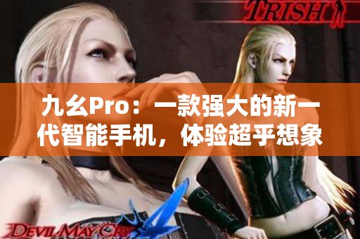 九幺Pro：一款強(qiáng)大的新一代智能手機(jī)，體驗(yàn)超乎想象的科技魅力