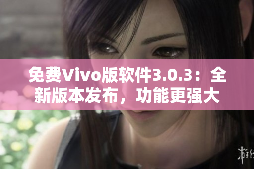 免費(fèi)Vivo版軟件3.0.3：全新版本發(fā)布，功能更強(qiáng)大