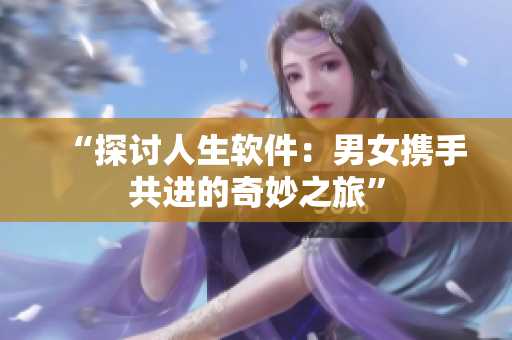 “探討人生軟件：男女?dāng)y手共進(jìn)的奇妙之旅”