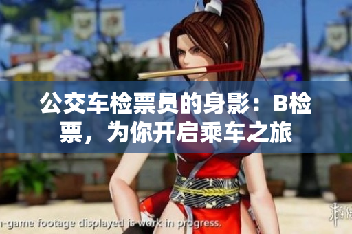 公交車檢票員的身影：B檢票，為你開啟乘車之旅