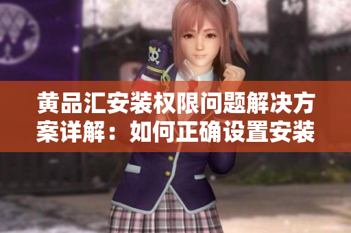 黃品匯安裝權限問題解決方案詳解：如何正確設置安裝權限以確保您的設備安全？