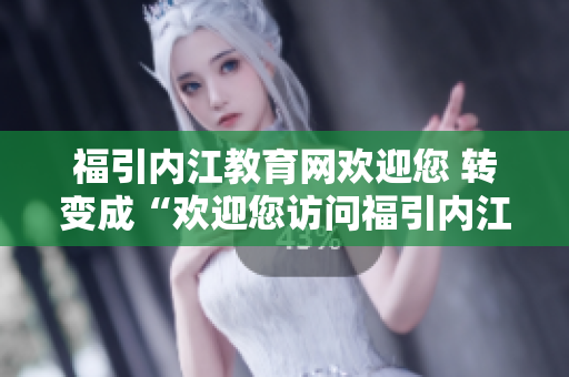 福引內江教育網歡迎您 轉變成“歡迎您訪問福引內江教育網”