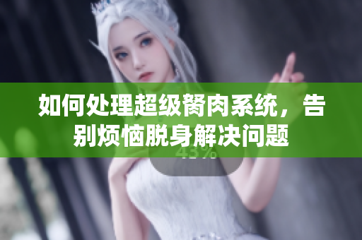 如何處理超級胬肉系統(tǒng)，告別煩惱脫身解決問題