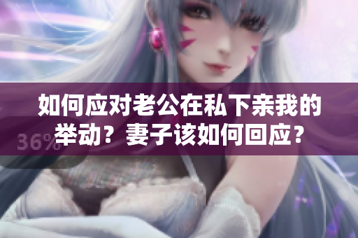 如何應對老公在私下親我的舉動？妻子該如何回應？