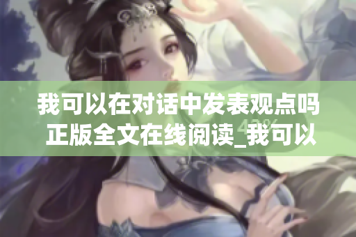 我可以在對話中發(fā)表觀點嗎 正版全文在線閱讀_我可以在對話中發(fā)表觀點嗎無廣告閱讀