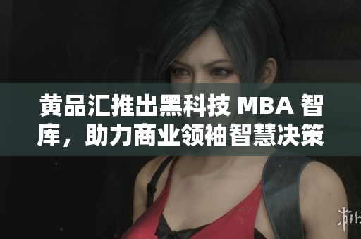 黃品匯推出黑科技 MBA 智庫，助力商業(yè)領(lǐng)袖智慧決策