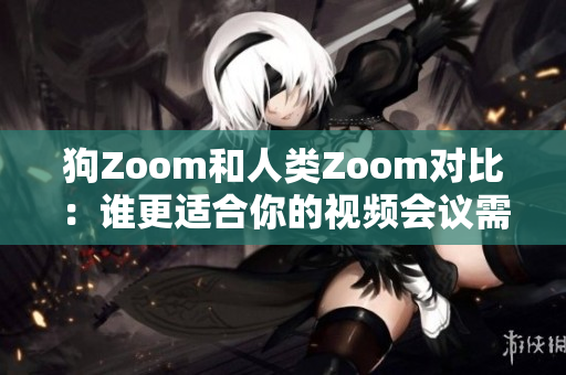 狗Zoom和人類Zoom對(duì)比：誰(shuí)更適合你的視頻會(huì)議需求