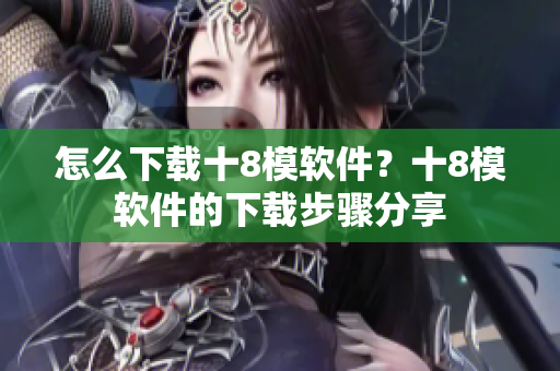 怎么下載十8模軟件？十8模軟件的下載步驟分享