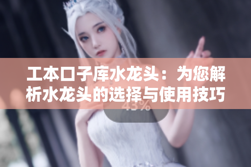 工本口子庫水龍頭：為您解析水龍頭的選擇與使用技巧
