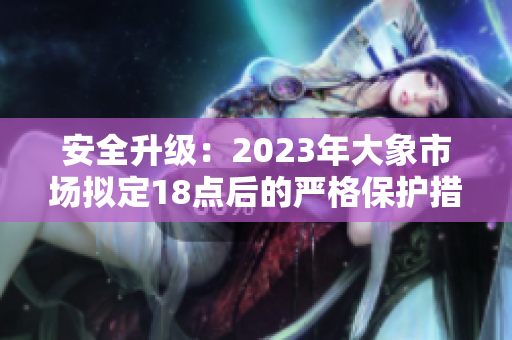 安全升級：2023年大象市場擬定18點后的嚴格保護措施