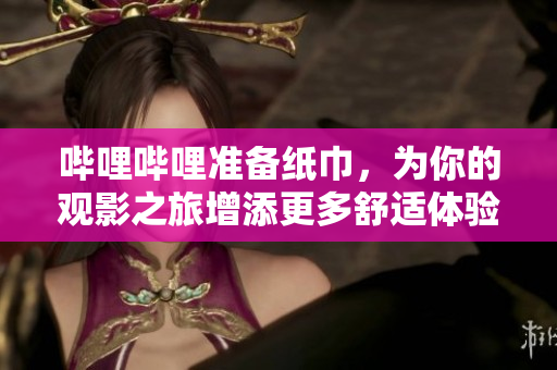 嗶哩嗶哩準(zhǔn)備紙巾，為你的觀影之旅增添更多舒適體驗(yàn)