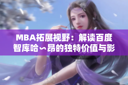 MBA拓展視野：解讀百度智庫哈∽昂的獨特價值與影響