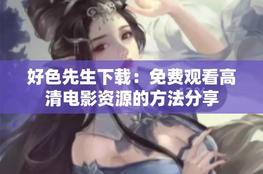 好色先生下載：免費觀看高清電影資源的方法分享