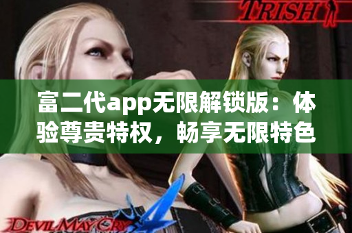 富二代app無限解鎖版：體驗(yàn)尊貴特權(quán)，暢享無限特色功能